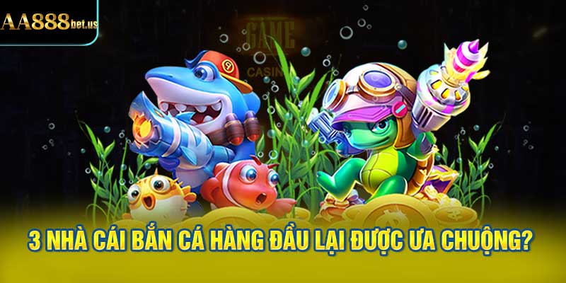 Tại Sao 3 Nhà Cái Bắn Cá Hàng Đầu Lại Được Ưa Chuộng?