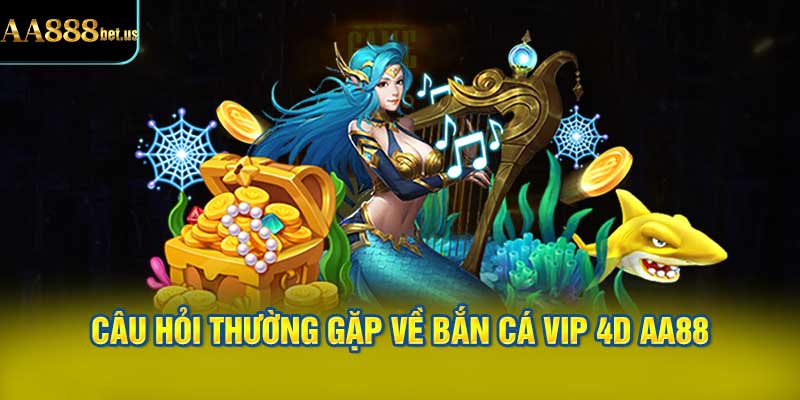 Câu Hỏi Thường Gặp Về Bắn Cá VIP 4D AA88