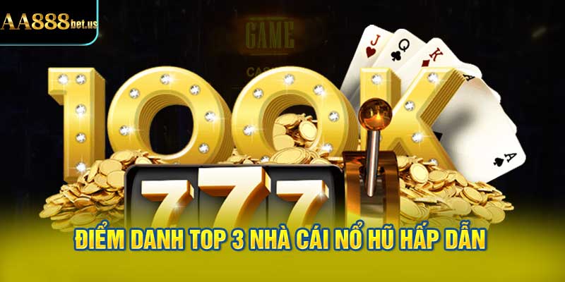  Điểm Danh Top 3 Nhà Cái Nổ Hũ Hấp Dẫn Nhất