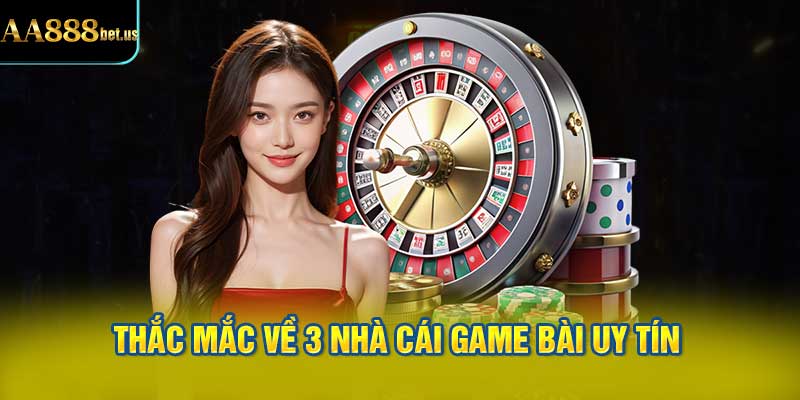 Giải Đáp Thắc Mắc Về 3 Nhà Cái Game Bài Uy Tín
